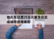 开云体育官网-关于热火东征西讨浴火重生众志成城奇迹现身形的信息