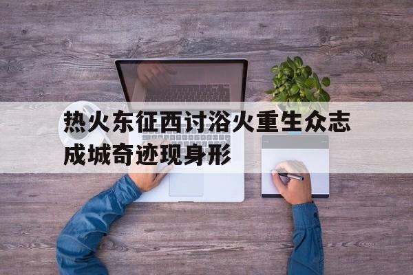 关于热火东征西讨浴火重生众志成城奇迹现身形的信息